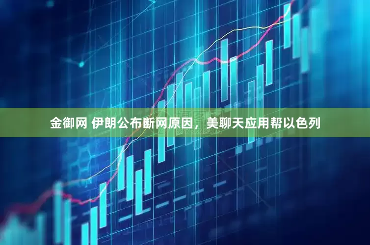 金御网 伊朗公布断网原因，美聊天应用帮以色列