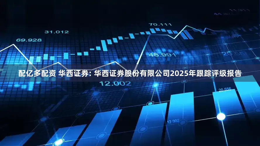 配亿多配资 华西证券: 华西证券股份有限公司2025年跟踪评级报告