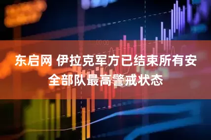 东启网 伊拉克军方已结束所有安全部队最高警戒状态