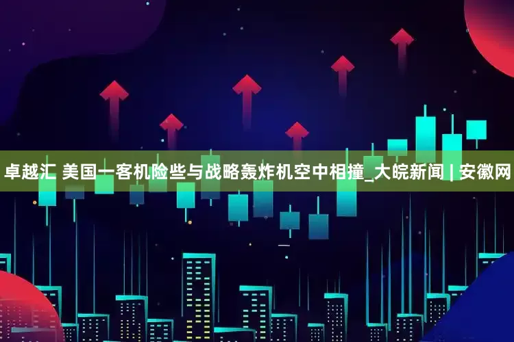 卓越汇 美国一客机险些与战略轰炸机空中相撞_大皖新闻 | 安徽网