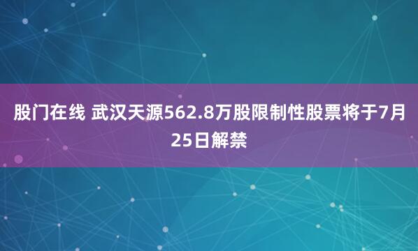 股门在线 武汉天源562.8万股限制性股票将于7月25日解禁