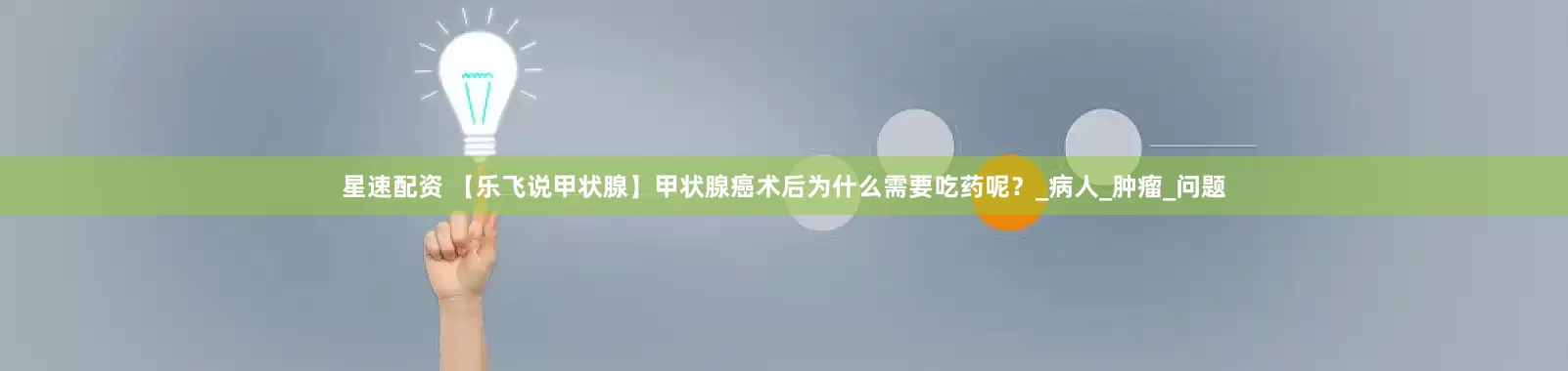星速配资 【乐飞说甲状腺】甲状腺癌术后为什么需要吃药呢？_病人_肿瘤_问题