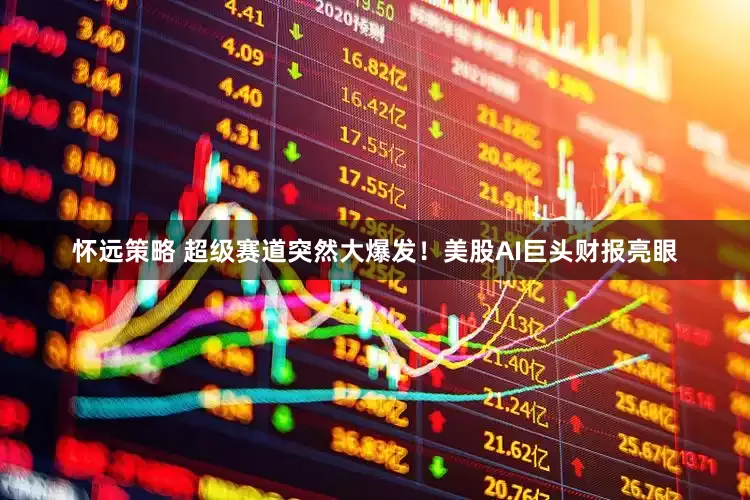 怀远策略 超级赛道突然大爆发！美股AI巨头财报亮眼