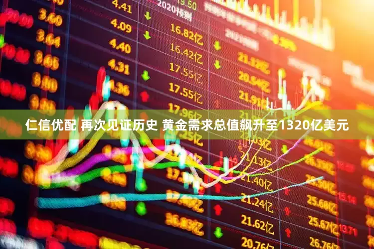 仁信优配 再次见证历史 黄金需求总值飙升至1320亿美元