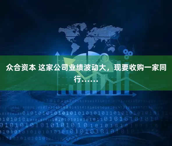 众合资本 这家公司业绩波动大，现要收购一家同行……