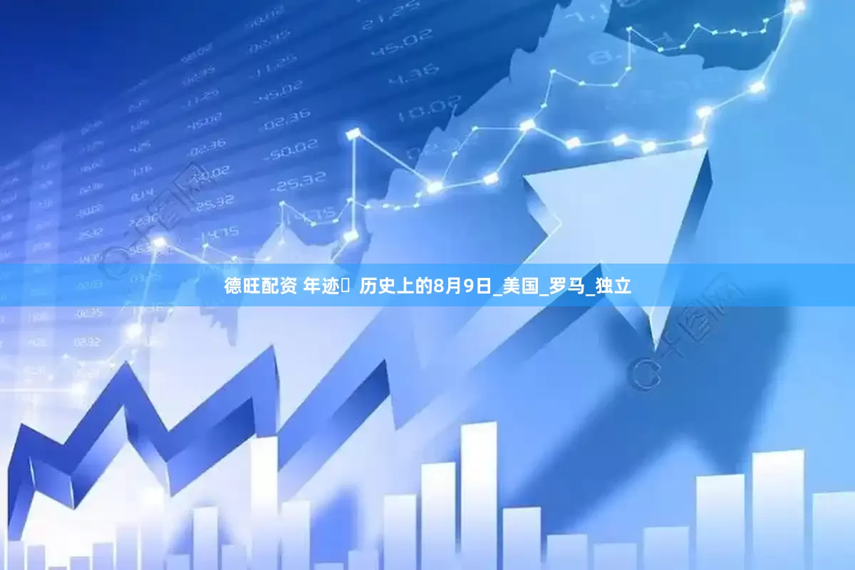 德旺配资 年迹・历史上的8月9日_美国_罗马_独立