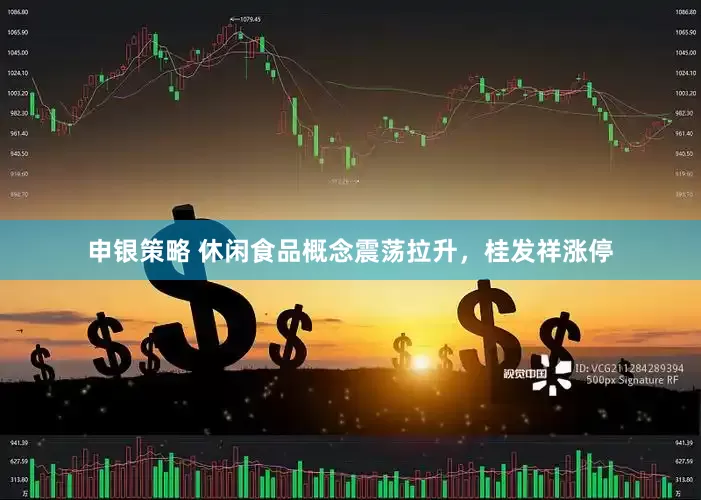 申银策略 休闲食品概念震荡拉升，桂发祥涨停