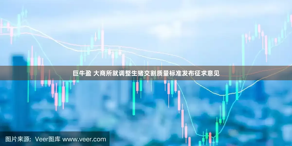 巨牛盈 大商所就调整生猪交割质量标准发布征求意见