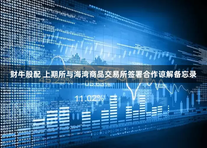 财牛股配 上期所与海湾商品交易所签署合作谅解备忘录