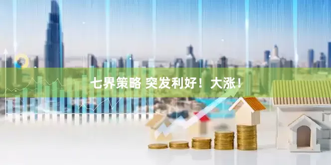 七界策略 突发利好!大涨!