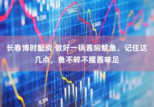 长春博时配资 做好一锅酱焖鲅鱼，记住这几点，鱼不碎不腥酱味足
