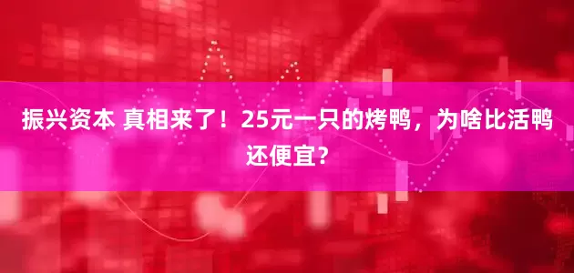 振兴资本 真相来了！25元一只的烤鸭，为啥比活鸭还便宜？