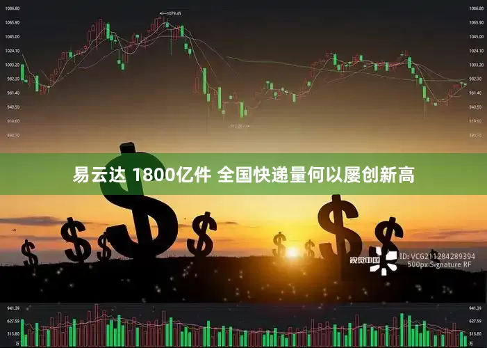 易云达 1800亿件 全国快递量何以屡创新高