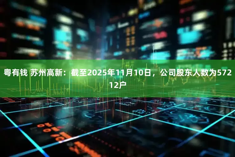 粤有钱 苏州高新：截至2025年11月10日，公司股东人数为57212户