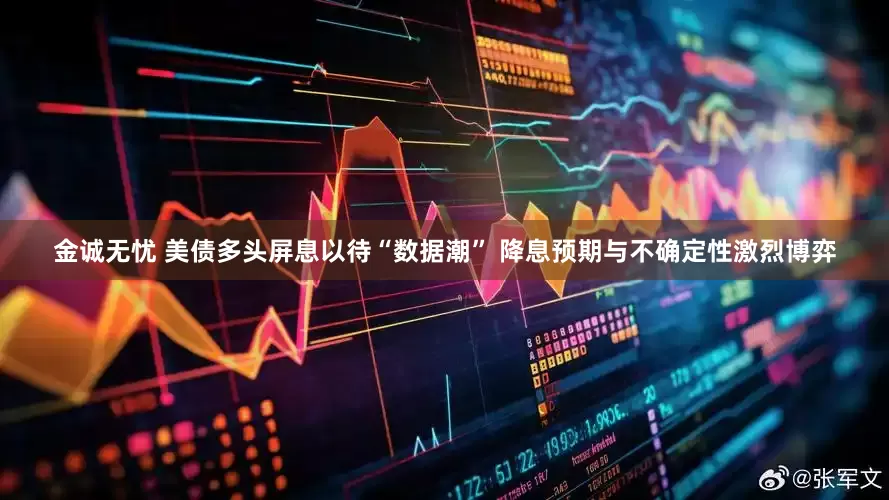 金诚无忧 美债多头屏息以待“数据潮” 降息预期与不确定性激烈博弈
