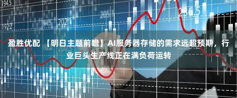 盈胜优配 【明日主题前瞻】AI服务器存储的需求远超预期，行业巨头生产线正在满负荷运转